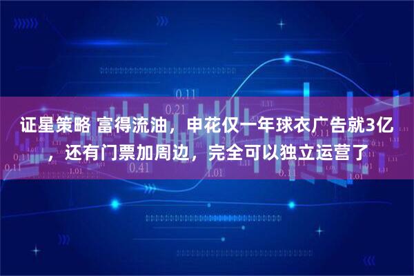 证星策略 富得流油，申花仅一年球衣广告就3亿，还有门票加周边，完全可以独立运营了