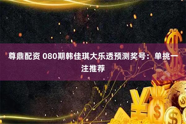 尊鼎配资 080期韩佳琪大乐透预测奖号：单挑一注推荐