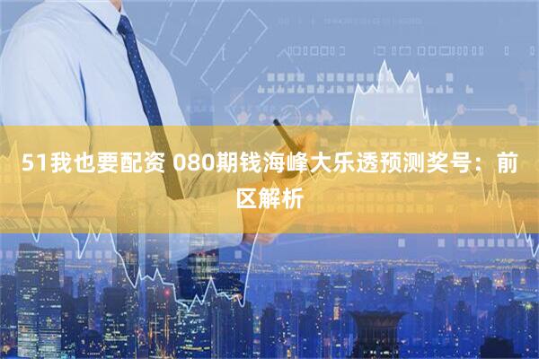 51我也要配资 080期钱海峰大乐透预测奖号：前区解析