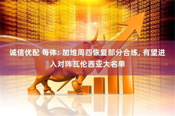 诚信优配 每体: 加维周四恢复部分合练, 有望进入对阵瓦伦西亚大名单